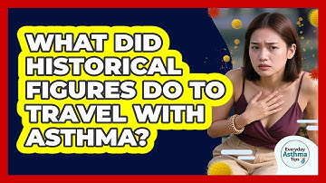 What Did Historical Figures Do To Travel With Asthma? - Everyday Asthma Tips