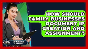 How Should Family Businesses Document IP Creation And Assignment? - Keeping Business In The Family