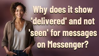Why does it show 'delivered' and not 'seen' for messages on Messenger?