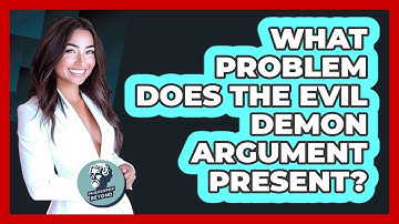 What Problem Does the Evil Demon Argument Present?
