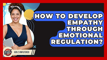 How To Develop Empathy Through Emotional Regulation? - Gen Z Unfiltered