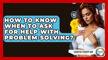 How To Know When To Ask For Help With Problem-Solving? - Cognitive Therapy Hub
