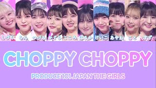 CHOPPY CHOPPY / PRODUCE 101 JAPAN THE GIRLS 【日プ女子/日プガールズ/日プファイナル/歌詞/パート割り】