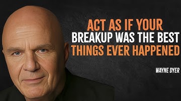 Act As If Your Breakup Was The Best Thing That Ever Happened | Wayne Dyer Motivation