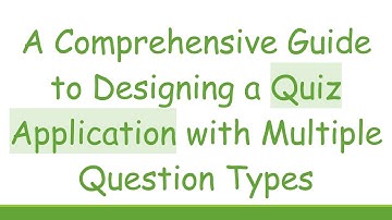 A Comprehensive Guide to Designing a Quiz Application with Multiple Question Types