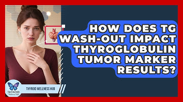 How Does Tg Wash-out Impact Thyroglobulin Tumor Marker Results? - Thyroid Wellness Hub