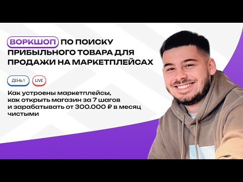 Воркшоп: как найти прибыльный товар для продажи на маркетплейсах и открыть магазин за 7 шагов