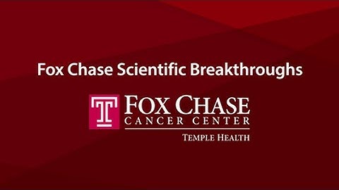 Fox Chase Cancer Center: Scientific Breakthroughs