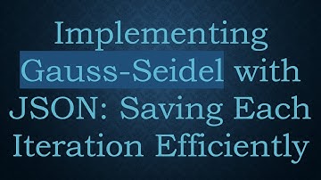 Implementing Gauss-Seidel with JSON: Saving Each Iteration Efficiently