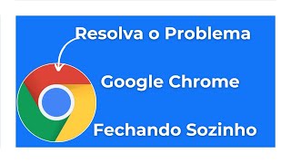 Como Resolver O Problema Que O Google Chrome Fica Fechando Sozinho