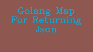 Golang Map for returning JSON && NoTalk