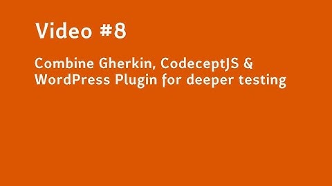 Video #8  Combine Gherkin, CodeceptJS & WordPress Plugin for deeper testing