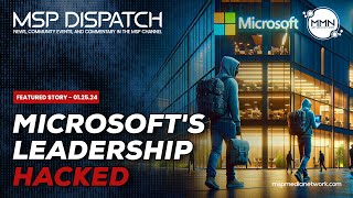 Hackers Breached Microsoft To Find Out What Microsoft Knows About Them | MSP Dispatch 1/25/2024