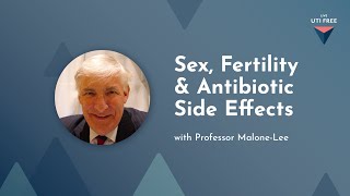 Sex, Fertility & Antibiotic Side Effects: Professor Malone-Lee on Chronic UTI, Part 4