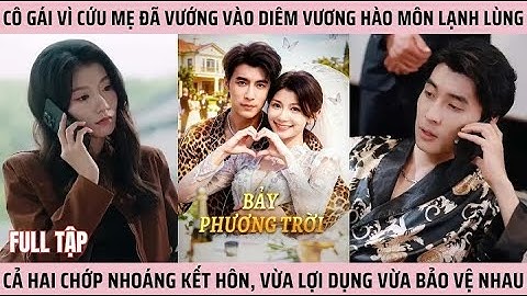 Review Phim Bảy Phương Trời Full Tập | Cô gái vì cứu mẹ đã vướng vào Diêm Vương hào môn lạnh lùng