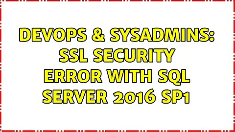DevOps & SysAdmins: SSL Security error with SQL Server 2016 sp1
