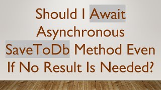 Should I Await Asynchronous SaveToDb Method Even If No Result Is Needed?
