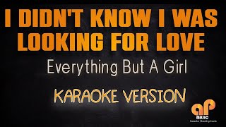 I DIDN&#39;T KNOW I WAS LOOKING FOR LOVE - Everything but a girl (KARAOKE HQ VERSION)