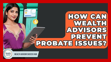 How Can Wealth Advisors Prevent Probate Issues? - Wealth Advisor Success Hub