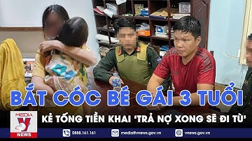 Bắt cóc bé gái 3 tuổi đòi chuộc 2 tỷ đồng: Kẻ tống tiền khai ‘trả nợ xong sẽ đi tu’ - VNEWS