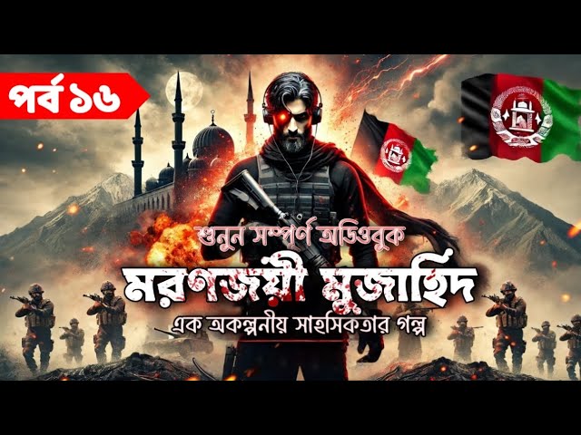 মরণজয়ী মুজাহিদ (Moronjoyi Mujahid): এক অকল্পনীয় সাহসিকতার গল্প | শুনুন সম্পূর্ণ অডিওবুক! | পর্ব ১৬