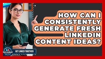 How Can I Consistently Generate Fresh LinkedIn Content Ideas? - Get Linked Together