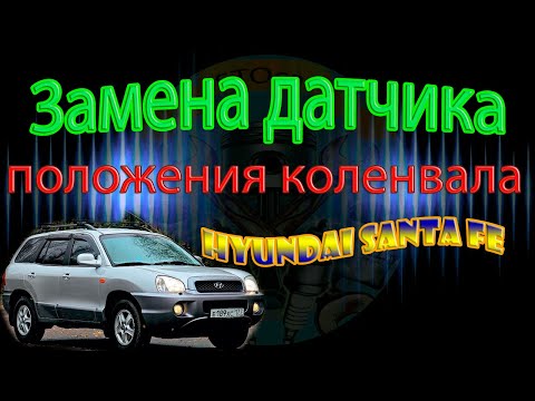 Замена датчика положения коленвала HYUNDAI SANTA FE