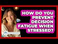 How Do You Prevent Decision Fatigue When Stressed? - Stress Free Mindset