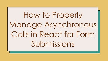 How to Properly Manage Asynchronous Calls in React for Form Submissions