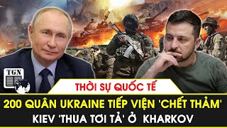 Thời sự quốc tế | 200 quân Ukraine tiếp viện Kharkov ‘chết thảm’, Kiev ‘thua tơi tả’