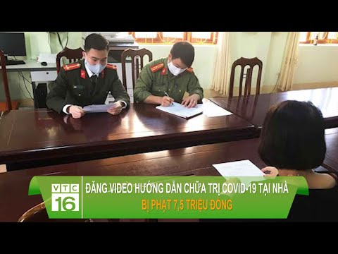 Đăng video hướng dẫn chữa trị Covid-19 tại nhà, bị phạt 7,5 triệu đồng | VTC16