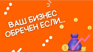 Ваш бизнес обречён, если...Не совершайте ошибки многих!