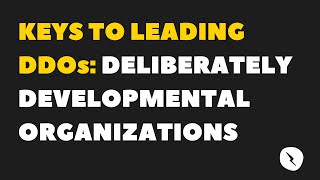 Webinar: Keys to Leading DDOs (Deliberately Developmental Organizations)
