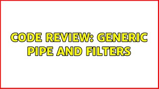 Code Review: Generic pipe and filters (2 Solutions!!)
