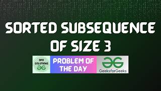 #936 GFG POTD | Sorted subsequence of size 3 | GFG Solutions | 10-04-2026
