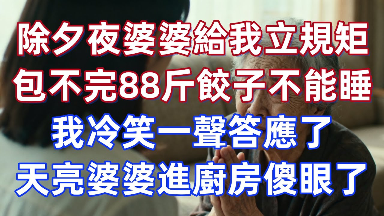 除夕夜婆婆給我立規矩！包不完88斤餃子不能睡！我冷笑一聲答應了！天亮後婆婆進廚房傻眼了！