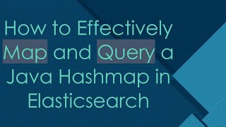 How to Effectively Map and Query a Java Hashmap in Elasticsearch