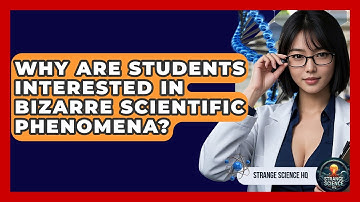 Why Are Students Interested in Bizarre Scientific Phenomena? - Strange Science HQ
