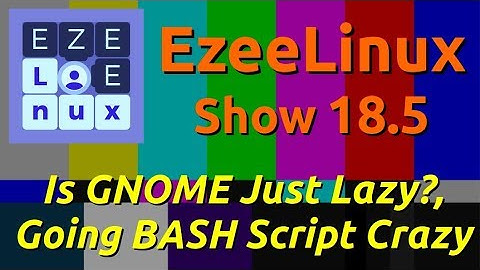 EzeeLinux Show 18.5 | Is GNOME Just Lazy?, Going BASH Script Crazy