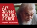 "Дух злобы охватил мир и людей в нём! Спасайтесь!" (из наставлений старца Иоанна Крестьянкина)