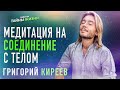 МЕДИТАЦИЯ НА СОЕДИНЕНИЕ С ТЕЛОМ - Григорий Киреев