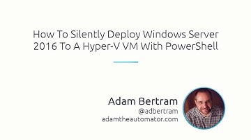 How To Silently Deploy Windows Server 2016 To A Hyper-V Virtual Machine (VM) With PowerShell