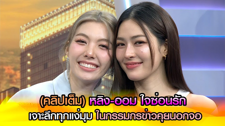 (คลิปเต็ม) หลิง-ออม ใจซ่อนรัก เจาะลึกทุกแง่มุมในกรรมกรข่าวคุยนอกจอ