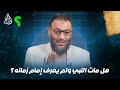 وليد إسماعيل الدافع 1116 هل مات النبي ولم يعرف إمام زمانه 