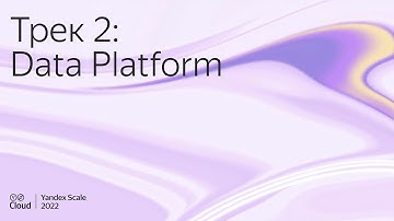 Yandex Scale 2022. Трек Data Platform