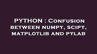 PYTHON : Confusion between numpy, scipy, matplotlib and pylab