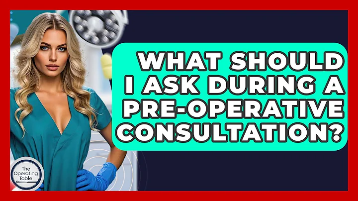What Should I Ask During A Pre-operative Consultation? - The Operating Table