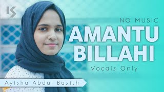 Amantu Billahi -  NO MUSIC Version | AYISHA ABDUL BASITH | Vocals Only | KOPAGANJ STUDIO