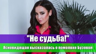 НЕ СУДЬБА ЯСНОВИДЯЩАЯ ВЫСКАЗАЛАСЬ  О ПОМОЛВКЕ БУЗОВОЙ