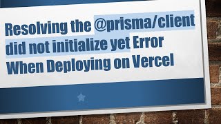 Resolving the @ prisma/client did not initialize yet Error When Deploying on Vercel